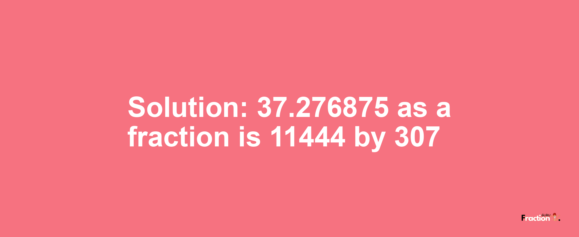 Solution:37.276875 as a fraction is 11444/307